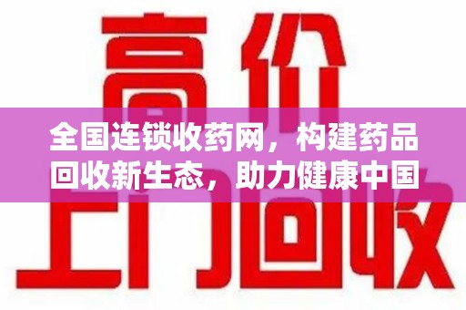 株洲全国连锁收药网，构建药品回收新生态，助力健康中国