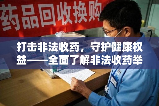 株洲打击非法收药，守护健康权益——全面了解非法收药举报渠道