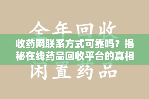 株洲收药网联系方式可靠吗？揭秘在线药品回收平台的真相