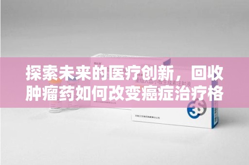 株洲探索未来的医疗创新，回收肿瘤药如何改变癌症治疗格局