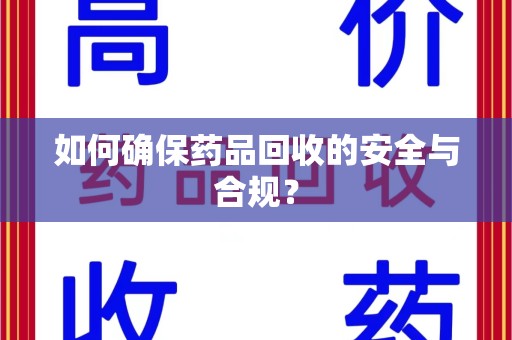 株洲如何确保药品回收的安全与合规？