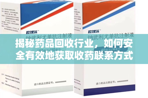 株洲揭秘药品回收行业，如何安全有效地获取收药联系方式