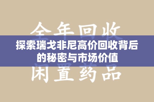 株洲探索瑞戈非尼高价回收背后的秘密与市场价值