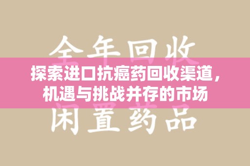 株洲探索进口抗癌药回收渠道，机遇与挑战并存的市场