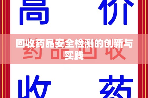 株洲回收药品安全检测的创新与实践