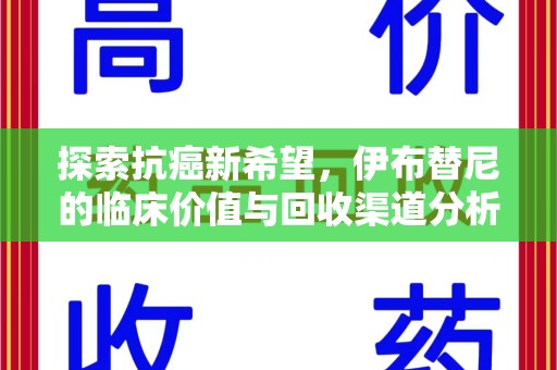 株洲探索抗癌新希望，伊布替尼的临床价值与回收渠道分析