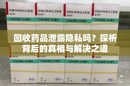 株洲回收药品泄露隐私吗？探析背后的真相与解决之道
