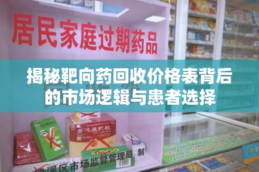 株洲揭秘靶向药回收价格表背后的市场逻辑与患者选择
