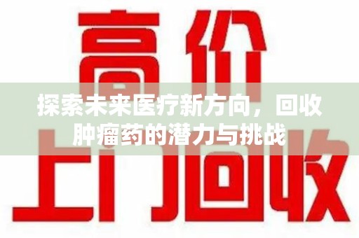 株洲探索未来医疗新方向，回收肿瘤药的潜力与挑战