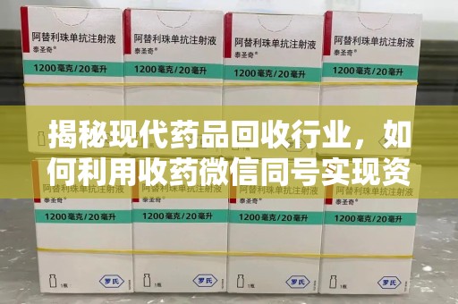株洲揭秘现代药品回收行业，如何利用收药微信同号实现资源再利用
