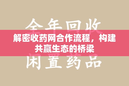 株洲解密收药网合作流程，构建共赢生态的桥梁