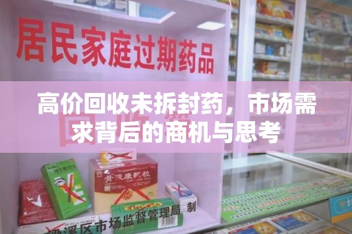 株洲高价回收未拆封药，市场需求背后的商机与思考