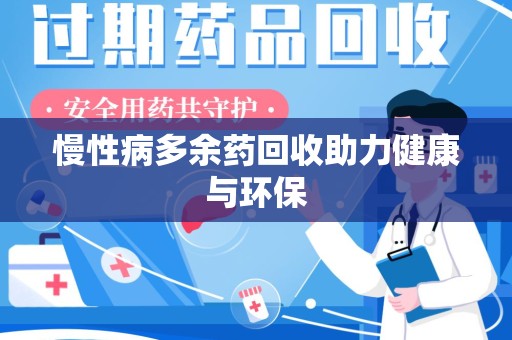 株洲慢性病多余药回收助力健康与环保