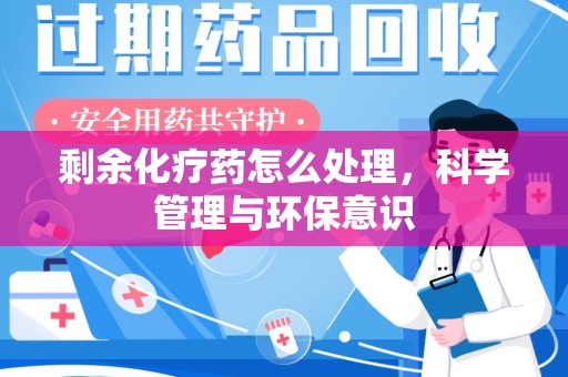 株洲剩余化疗药怎么处理，科学管理与环保意识