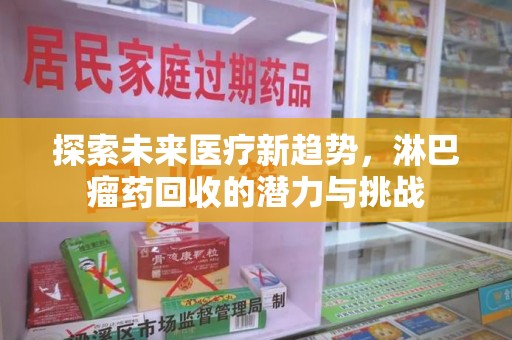 株洲探索未来医疗新趋势，淋巴瘤药回收的潜力与挑战