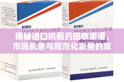 株洲揭秘进口抗癌药回收渠道，市场乱象与规范化发展的双重挑战