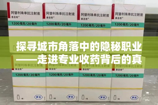 株洲探寻城市角落中的隐秘职业——走进专业收药背后的真相