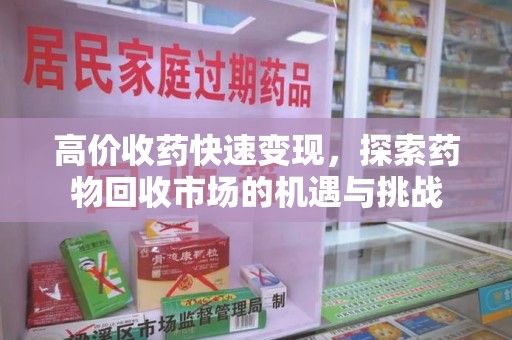 株洲高价收药快速变现，探索药物回收市场的机遇与挑战