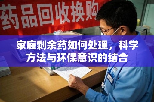 株洲家庭剩余药如何处理，科学方法与环保意识的结合