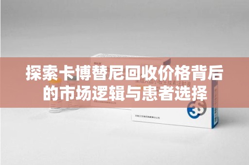 株洲探索卡博替尼回收价格背后的市场逻辑与患者选择