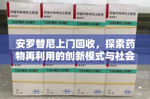 株洲安罗替尼上门回收，探索药物再利用的创新模式与社会价值