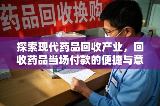 株洲探索现代药品回收产业，回收药品当场付款的便捷与意义