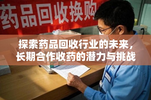 株洲探索药品回收行业的未来，长期合作收药的潜力与挑战