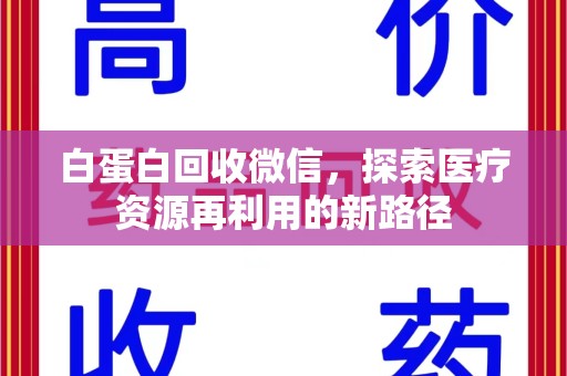 株洲白蛋白回收微信，探索医疗资源再利用的新路径