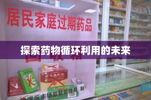 株洲探索药物循环利用的未来
