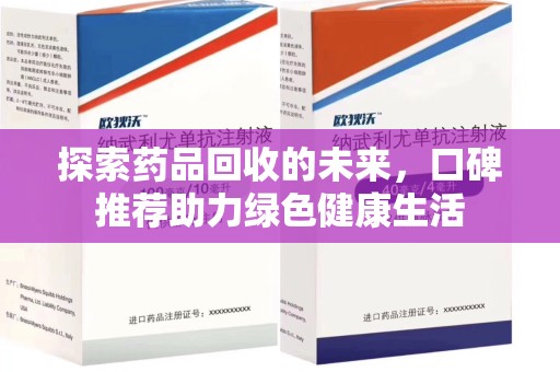 株洲探索药品回收的未来，口碑推荐助力绿色健康生活