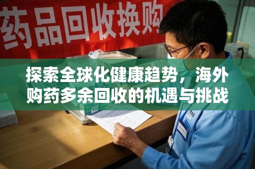 株洲探索全球化健康趋势，海外购药多余回收的机遇与挑战
