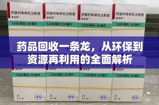 株洲药品回收一条龙，从环保到资源再利用的全面解析