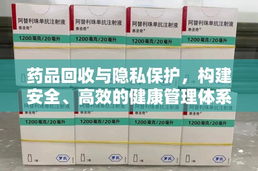株洲药品回收与隐私保护，构建安全、高效的健康管理体系