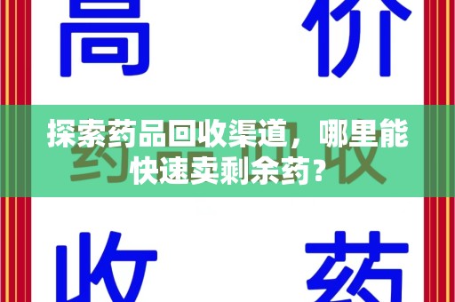 株洲探索药品回收渠道，哪里能快速卖剩余药？