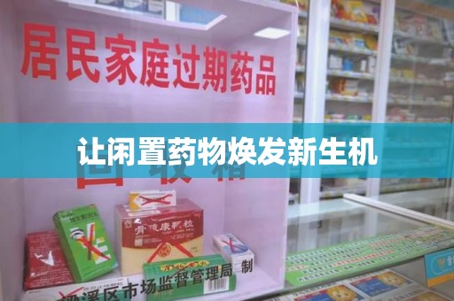 株洲让闲置药物焕发新生机