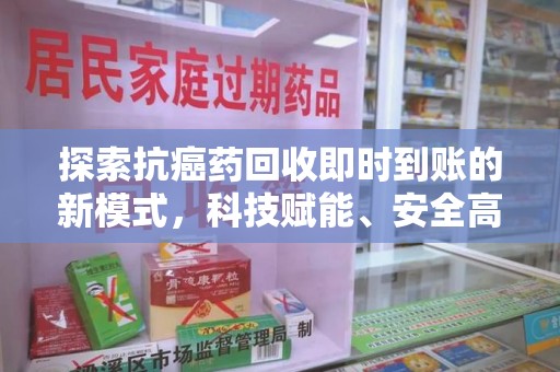 株洲探索抗癌药回收即时到账的新模式，科技赋能、安全高效