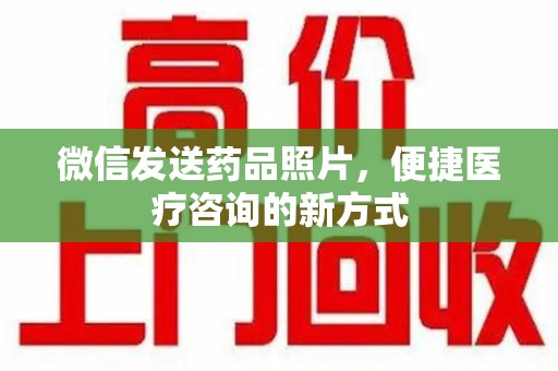 株洲微信发送药品照片，便捷医疗咨询的新方式