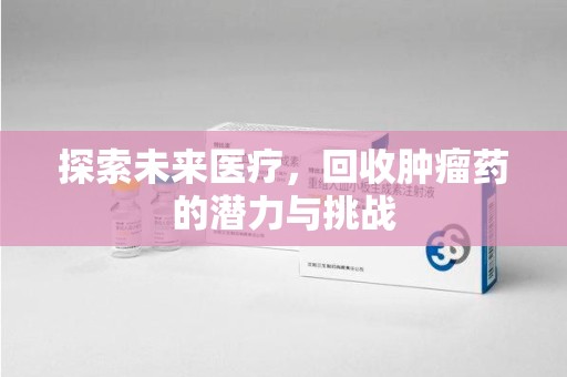 株洲探索未来医疗，回收肿瘤药的潜力与挑战