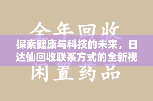 株洲探索健康与科技的未来，日达仙回收联系方式的全新视角