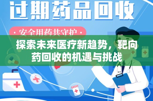 株洲探索未来医疗新趋势，靶向药回收的机遇与挑战