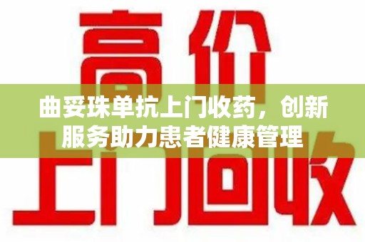 株洲曲妥珠单抗上门收药，创新服务助力患者健康管理