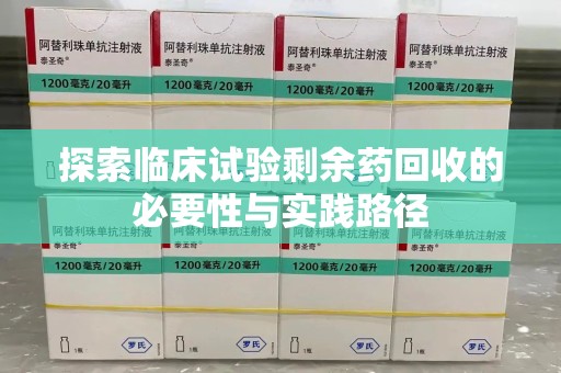 株洲探索临床试验剩余药回收的必要性与实践路径