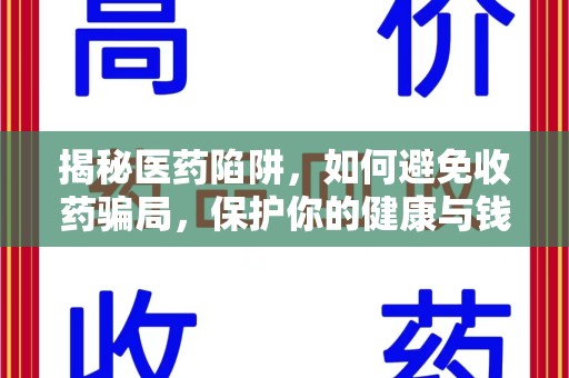 株洲揭秘医药陷阱，如何避免收药骗局，保护你的健康与钱包