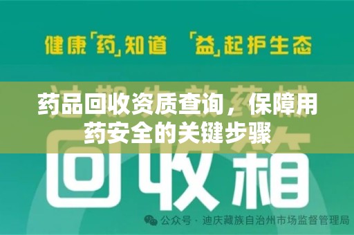 株洲药品回收资质查询，保障用药安全的关键步骤