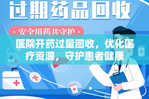株洲医院开药过量回收，优化医疗资源，守护患者健康