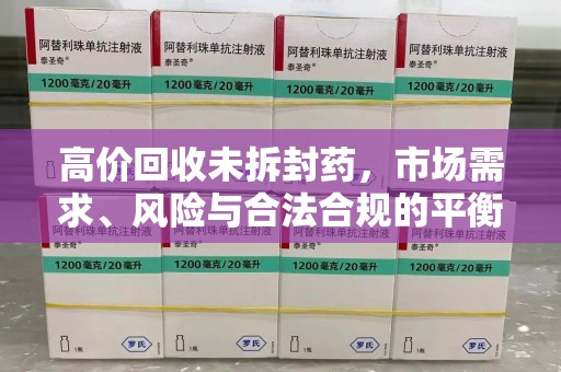 株洲高价回收未拆封药，市场需求、风险与合法合规的平衡