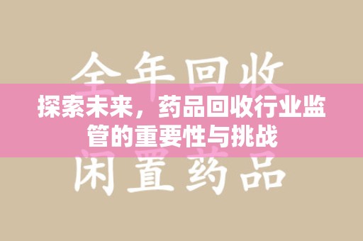 株洲探索未来，药品回收行业监管的重要性与挑战