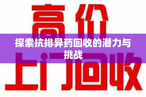 株洲探索抗排异药回收的潜力与挑战