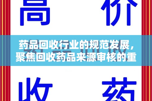 株洲药品回收行业的规范发展，聚焦回收药品来源审核的重要性