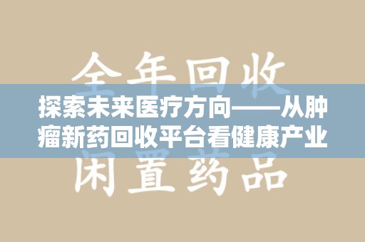 株洲探索未来医疗方向——从肿瘤新药回收平台看健康产业新趋势
